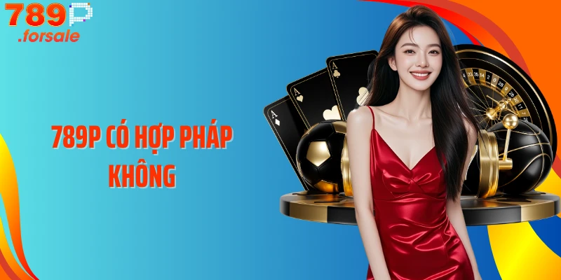 789P Có Hợp Pháp Không: Sự Thật Bạn Cần Biết Ngay Hôm Nay  