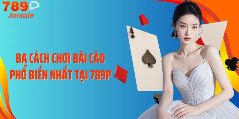 Ba cách chơi Bài Cào phổ biến nhất tại 789P