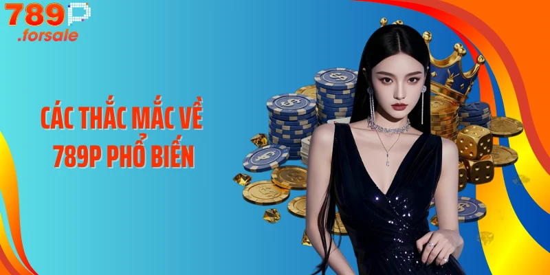 Các thắc mắc về 789P phổ biến