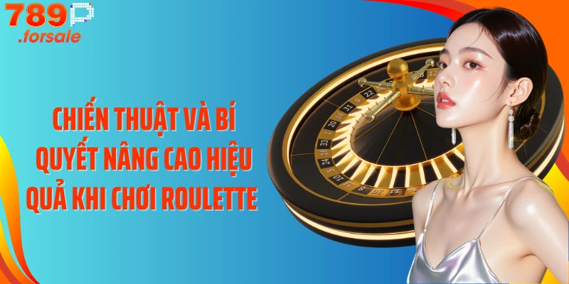 Chiến thuật và bí quyết nâng cao hiệu quả khi chơi Roulette