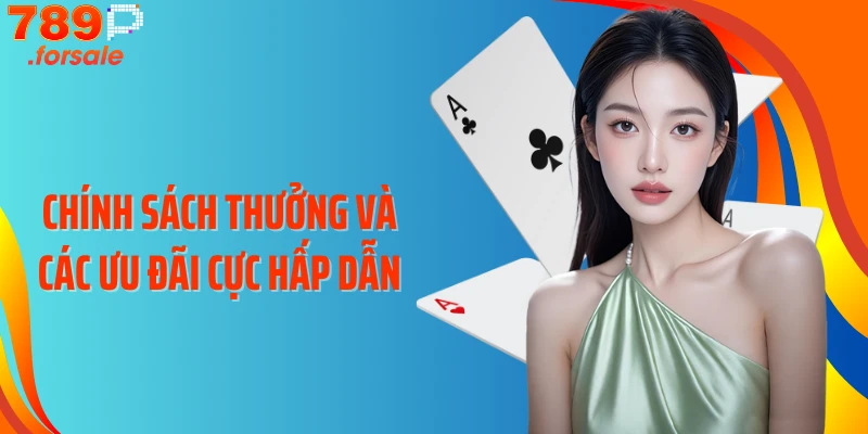 Chính sách thưởng và các ưu đãi cực hấp dẫn