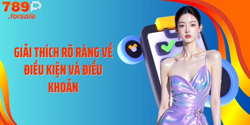 Giải thích rõ ràng về điều kiện và điều khoản