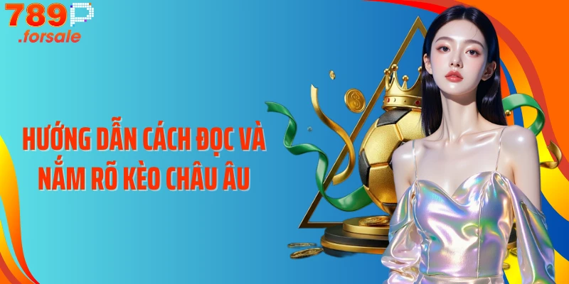 Hướng dẫn cách đọc và nắm rõ kèo châu Âu