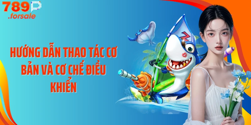 Hướng dẫn thao tác cơ bản và cơ chế điều khiển