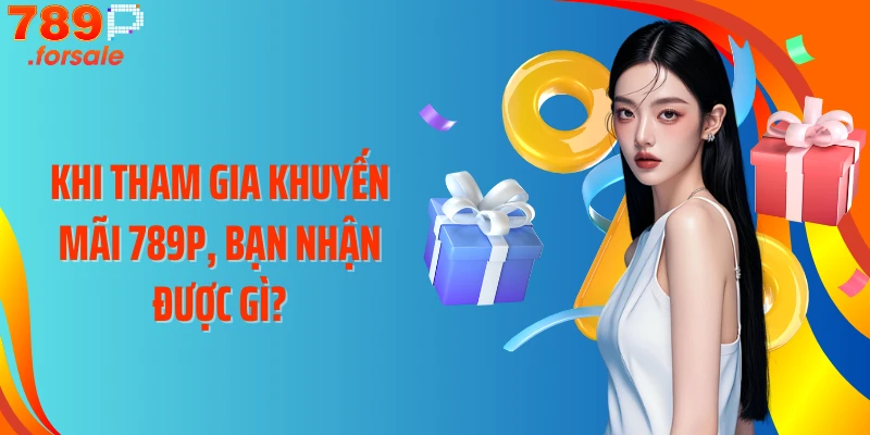 Khi tham gia khuyến mãi 789P, bạn nhận được gì?