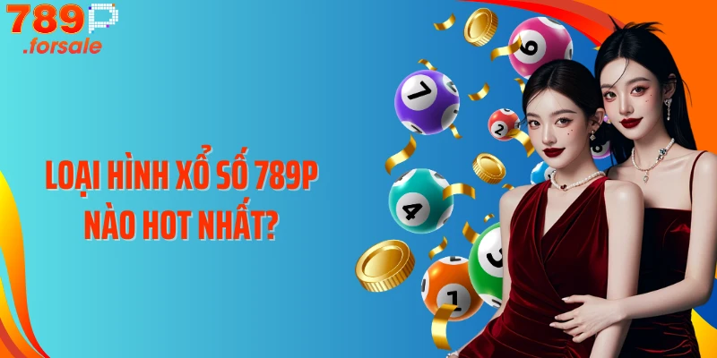 Loại hình xổ số 789P nào hot nhất?