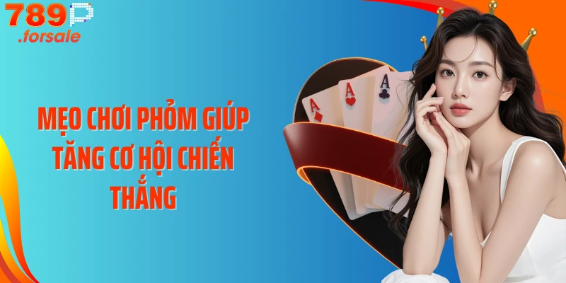 Mẹo chơi Phỏm giúp tăng cơ hội chiến thắng