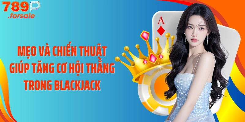 Mẹo và chiến thuật giúp tăng cơ hội thắng trong Blackjack
