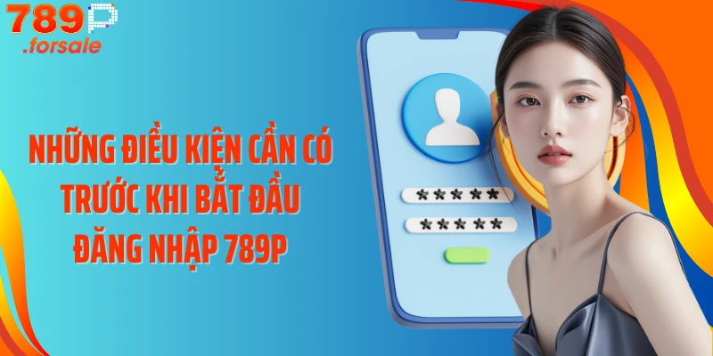 Những điều kiện cần có trước khi bắt đầu đăng nhập 789P