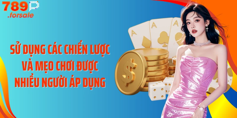 Sử dụng các chiến lược và mẹo chơi được nhiều người áp dụng