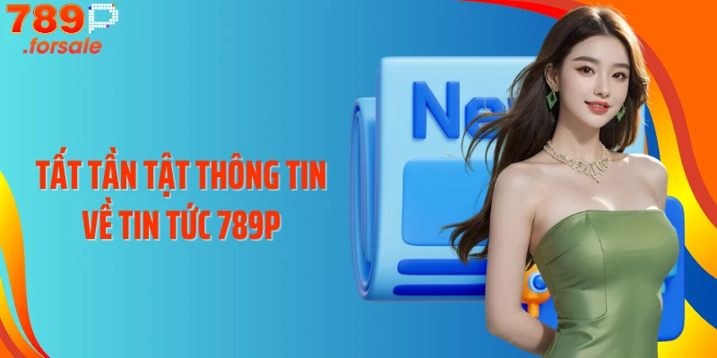 Tất tần tật thông tin về tin tức 789P