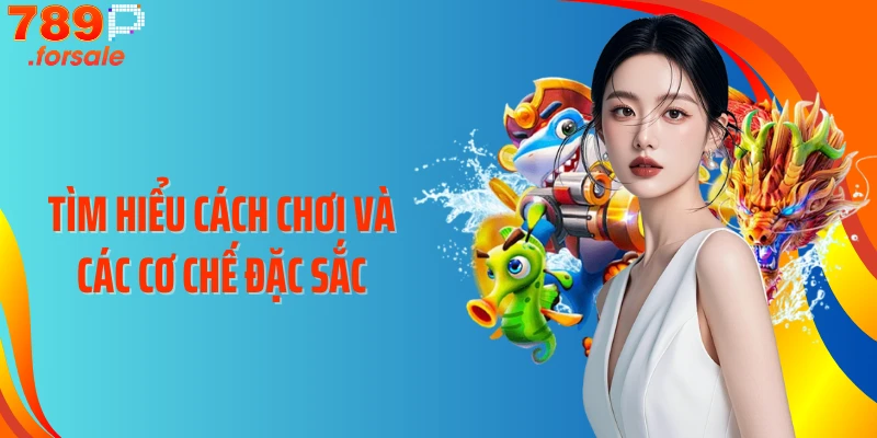 Tìm hiểu cách chơi và các cơ chế đặc sắc