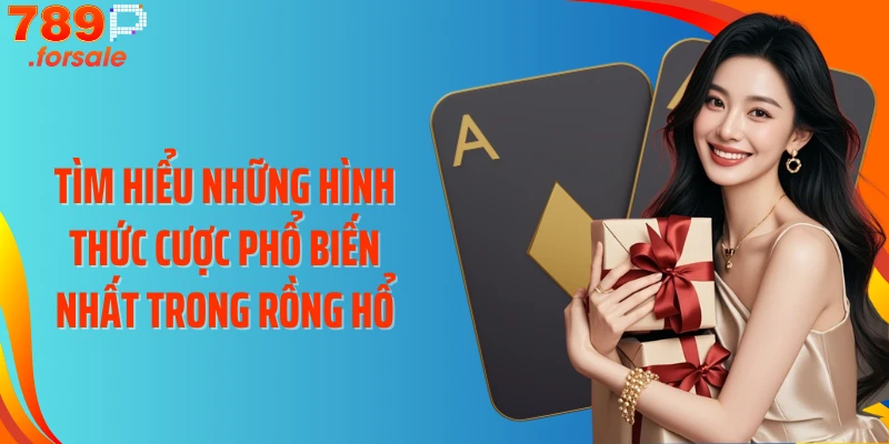 Tìm hiểu những hình thức cược phổ biến nhất trong Rồng hổ