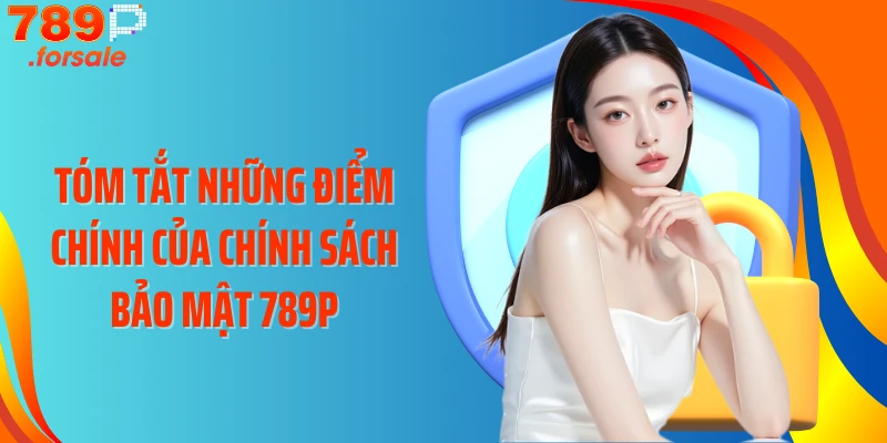 Tóm tắt những điểm chính của chính sách bảo mật 789P