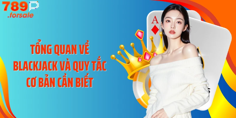 Tổng quan về Blackjack và quy tắc cơ bản cần biết