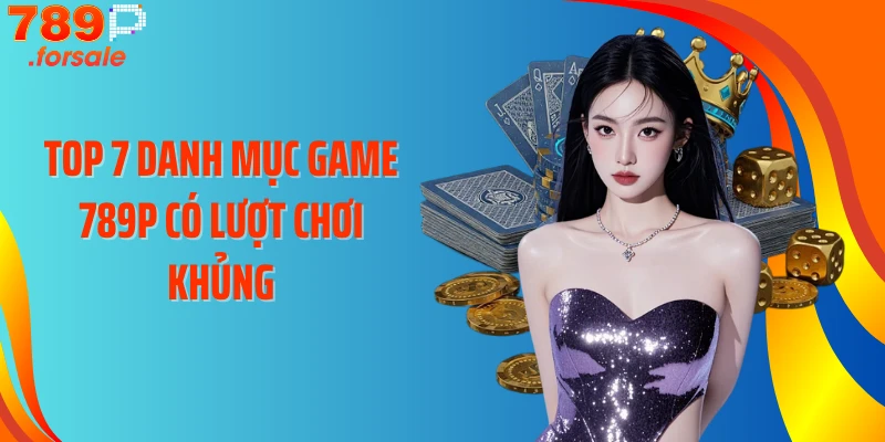 Top 7 danh mục game 789P có lượt chơi khủng